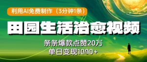 利用AI免费制作田园生活治愈视频，条条爆款点赞20W，单日变现几张-副业资源站