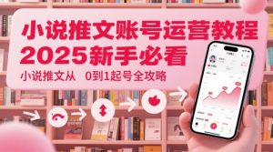 小说推文账号运营起号教程，2025新手必看，小说推文从0到1起号全攻略-副业资源站