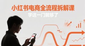 小红书电商全流程拆解课，学这一门就够了-副业资源站