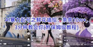AI暴力起号之鲜花墙绘，条条10w+，3分钟教会你(附保姆级教程)-副业资源站