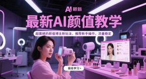 最新AI颜值教学，超震撼的颜值博主新玩法，推荐新手操作，流量稳定-副业资源站