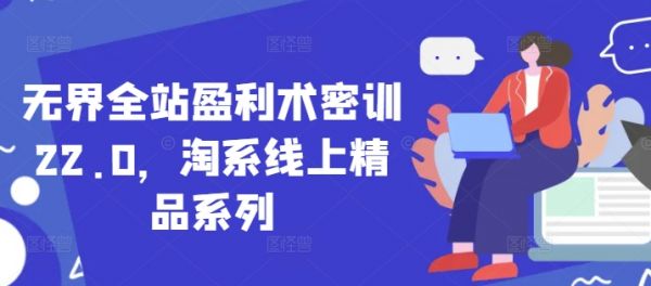 无界全站盈利术密训22.0,淘系线上精品系列