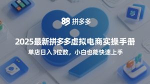 2025最新拼多多虚拟电商实操手册,单店日入3位数,小白也能快速上手【附赠选品工具】-副业资源站