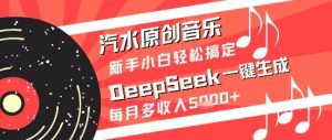 汽水原创音乐DeepSeek一键生成新手小白轻松搞定每月多收入5k+【揭秘】-副业资源站