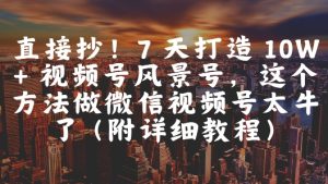 直接抄!7 天打造 10W + 视频号风景号,这个方法做微信视频号太牛了(附详细教程)-副业资源站