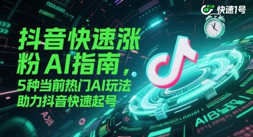 抖音快速涨粉AI指南，5种当前热门AI玩法，助力抖音快速起号-副业资源站
