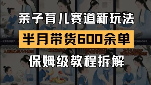 AI亲子育儿赛道新玩法,新号半个月带货600多单,保姆级教程拆解