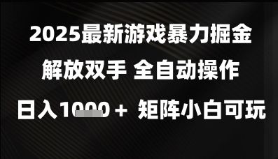 2025最新游戏暴力掘金解放双手,全自动操作,日入1k+矩阵,小白可玩【揭秘】