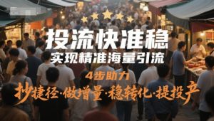 投流快准稳,实现精准海量引流,4步助力,抄捷径·做增量·稳转化·提投产-副业资源站