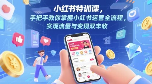 小红书特训课，手把手教你掌握小红书运营全流程，实现流量与变现双丰收-副业资源站
