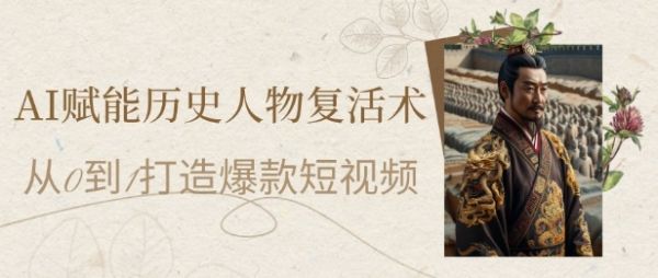 AI赋能历史人物复活术：从0到1打造爆款短视频，7天涨粉10W，小白也能月入过1W-副业资源站
