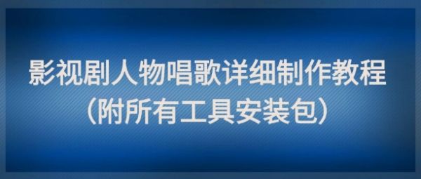 影视剧人物唱歌详细制作教程，点赞量动辄几十W（附所有工具安装包）-副业资源站