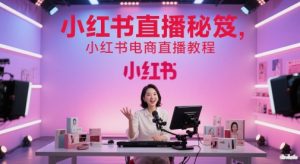 小红书直播秘笈，小红书电商直播教程-副业资源站