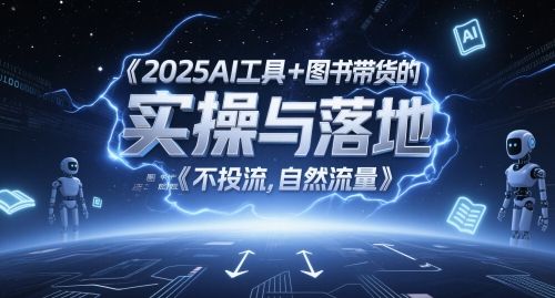 2025AI工具+图书带货的实操与落地,图文起号带货全攻略,不投流,自然流量
