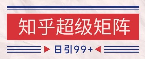 知乎超级矩阵玩法引流高质量精准粉SEO覆盖，日变现1k+【揭秘】-副业资源站