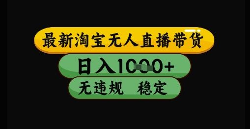 最新淘宝无人直播带货独家技术，日入1k+，无违规无封号，操作简单，长期稳定【揭秘】-副业资源站