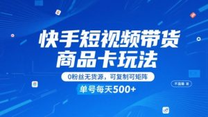 快手短视频带货商品卡玩法，不直播不发视频，0粉丝无货源，可复制可矩阵，单号每天1-5张-副业资源站