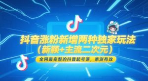 抖音涨粉新增两种独家玩法（新颖+主流二次元），全网最完整的抖音起号课，亲测有效-副业资源站