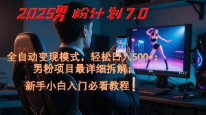 2025男粉计划7.0,全自动变现模式,轻松日入5张+,新手小白必看课程-副业资源站