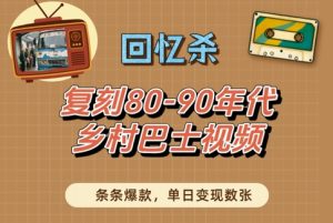 回忆杀!复刻80-90年代乡村巴士视频,条条爆款,单日变现数张-副业资源站