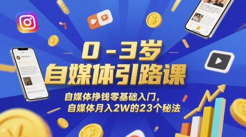 0-3岁自媒体引路课，自媒体挣钱零基础入门，自媒体月入2W的23个秘法-副业资源站