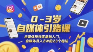 0-3岁自媒体引路课，自媒体挣钱零基础入门，自媒体月入2W的23个秘法-副业资源站