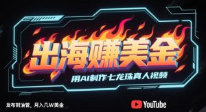 出海挣美金,用AI制作七龙珠真人视频,发布到油管,条条爆火,月入几W美刀-副业资源站