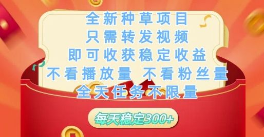 全新种草项目只需转发视频，即可收获稳定收益，不看播放量不看粉丝量，全天任务不限量，每天稳定3张【揭秘】-副业资源站
