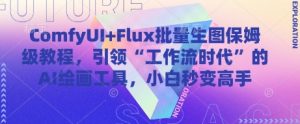 ComfyUI+Flux批量生图保姆级教程，引领“工作流时代”的AI绘画工具，小白秒变高手-副业资源站