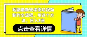 短剧最新玩法街坊视频制作全流程，用这个方法，日入3张-副业资源站