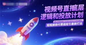 视频号直播底层逻辑和投放计划，短视频微付费撬短引最新打法-副业资源站