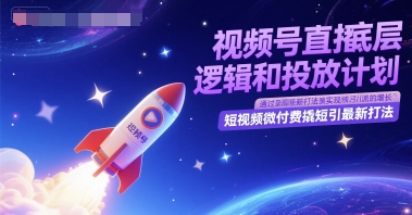 视频号直播底层逻辑和投放计划，短视频微付费撬短引最新打法-副业资源站