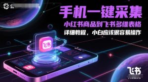 手机一键采集小红书商品到飞书多维表格，详细教程，小白应该很容易操作-副业资源站