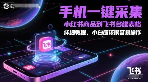 手机一键采集小红书商品到飞书多维表格，详细教程，小白应该很容易操作-副业资源站