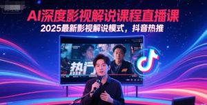 AI深度影视解说课程直播课，2025最新影视解说模式，抖音热推-副业资源站