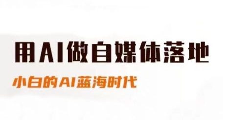 用AI做自媒体落地，适合新手快速入门与进阶，小白的AI蓝海时代-副业资源站