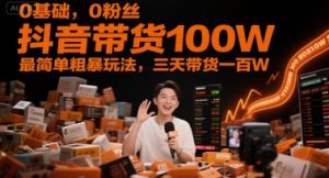 0基础,0粉丝,抖音带货100W,最简单粗暴玩法,三天带货一百W-副业资源站