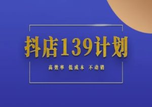 抖店139计划实录手册不动销起店实操方法论,高效率低成本不动销-副业资源站
