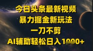 今日头条最新美女视频暴力掘金新玩法，一刀不剪，AI辅助轻松日入1k+-副业资源站