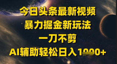 今日头条最新美女视频暴力掘金新玩法，一刀不剪，AI辅助轻松日入1k+-副业资源站