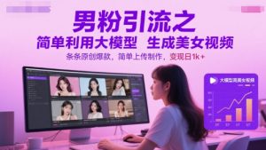 男粉引流之简单利用大模型生成美女视频，条条原创爆款，简单上传制作，变现日1k+-副业资源站