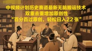 中视频计划历史赛道最新无脑搬运技术,双重去重增加原创性,百分百过原创,轻松日入2张-副业资源站
