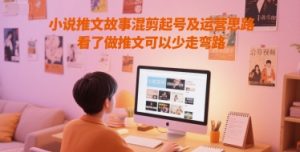 小说推文故事混剪起号及运营思路，看了做推文可以少走弯路-副业资源站