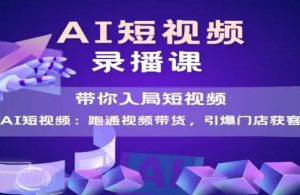 AI短视频爆款,带你入局短视频,跑通视频带货,引爆门店获客-副业资源站
