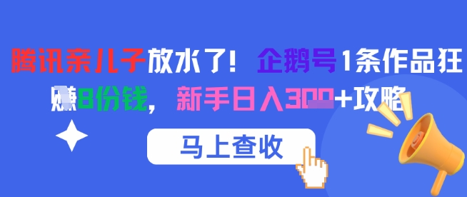 腾讯亲儿子放水了！企鹅号1条作品狂挣8份钱，新手日入3张+攻略-副业资源站