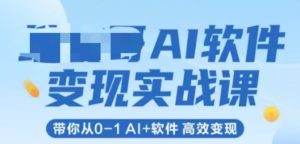 AI软件变现实战课,带你从0-1 Al+软件 高效变现-副业资源站