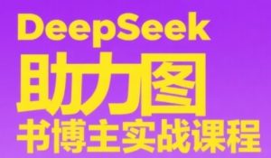 DeepSeek助力图书博主实战课,从0到1搭建账号、爆款选品逻辑、多维度内容制作技巧-副业资源站