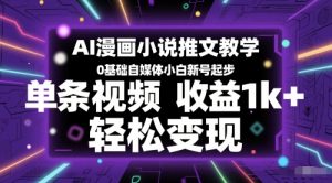 AI漫画小说推文教学，0基础自媒体小白新号起步，单条视频收益1k+，轻松变现-副业资源站