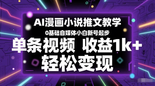 AI漫画小说推文教学，0基础自媒体小白新号起步，单条视频收益1k+，轻松变现-副业资源站