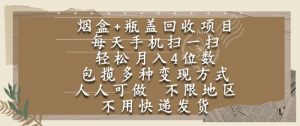 烟盒瓶盖回收项目，每天手机扫一扫，轻松月入4位数，人人可做，不限地区，不用快递【揭秘】-副业资源站